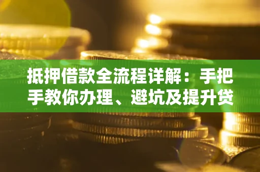 北京抵押借款全流程详解：手把手教你办理、避坑及提升贷款额度