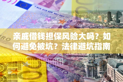 北京亲戚借钱担保风险大吗？如何避免被坑？法律避坑指南