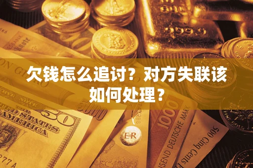 北京欠钱怎么追讨？对方失联该如何处理？