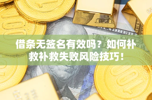 北京借条无签名有效吗？如何补救补救失败风险技巧！