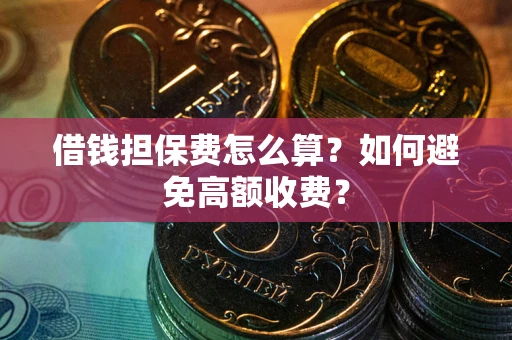 北京借钱担保费怎么算？如何避免高额收费？