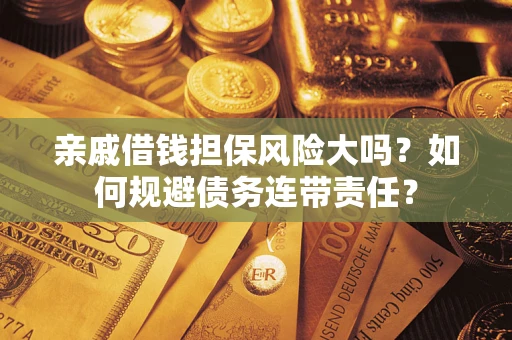北京亲戚借钱担保风险大吗？如何规避债务连带责任？